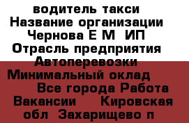 водитель такси › Название организации ­ Чернова Е.М, ИП › Отрасль предприятия ­ Автоперевозки › Минимальный оклад ­ 50 000 - Все города Работа » Вакансии   . Кировская обл.,Захарищево п.